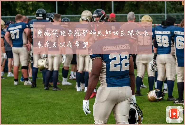 曼城英超争冠梦碎瓜帅回应球队未来是否仍有希望