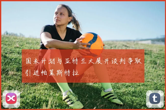国米计划与亚特兰大展开谈判争取引进帕莱斯特拉
