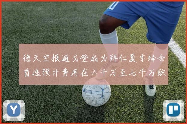 德天空报道戈登成为拜仁夏季转会首选预计费用在六千万至七千万欧元之间