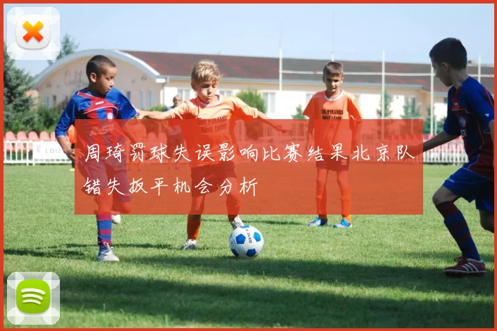 周琦罚球失误影响比赛结果北京队错失扳平机会分析