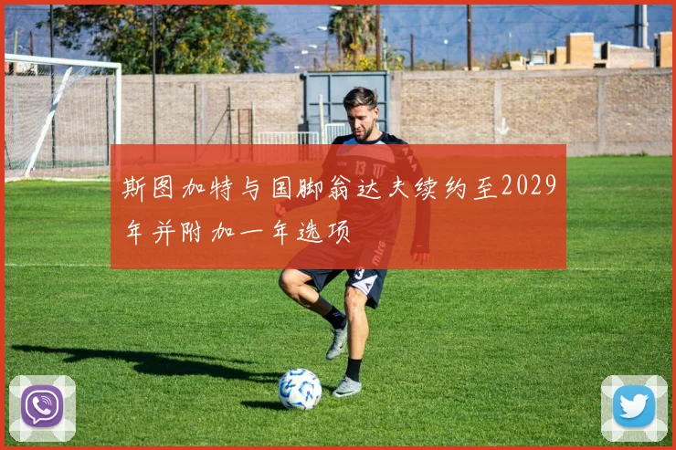 斯图加特与国脚翁达夫续约至2029年并附加一年选项