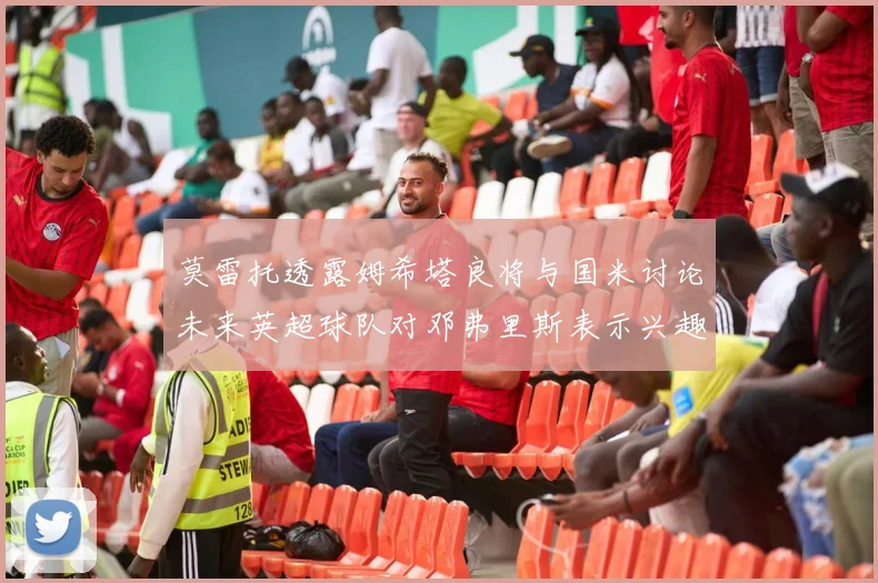 莫雷托透露姆希塔良将与国米讨论未来英超球队对邓弗里斯表示兴趣