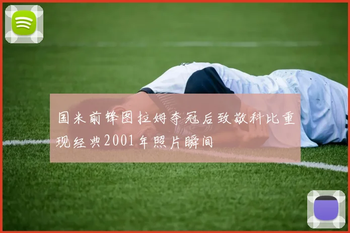 国米前锋图拉姆夺冠后致敬科比重现经典2001年照片瞬间