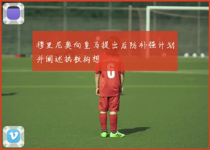 穆里尼奥向皇马提出后防补强计划并阐述执教构想