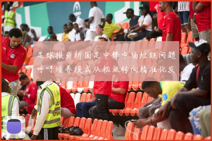 足球报分析国足中锋中场短缺问题呼吁培养模式从粗放转向精准化发展