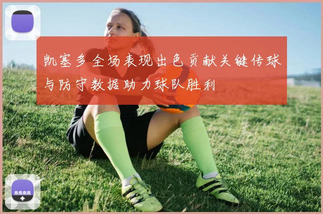 凯塞多全场表现出色贡献关键传球与防守数据助力球队胜利